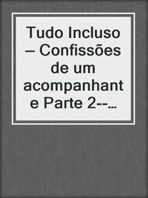 cover image of Tudo Incluso — Confissões de um acompanhante Parte 2--Conto Erótico