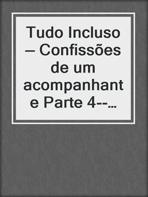 cover image of Tudo Incluso — Confissões de um acompanhante Parte 4--Conto Erótico