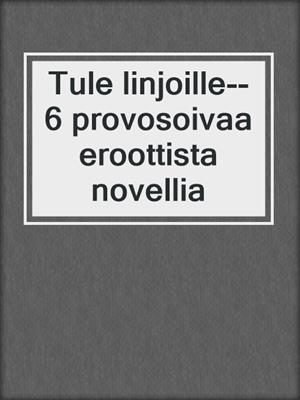 Tule linjoille--6 provosoivaa eroottista novellia