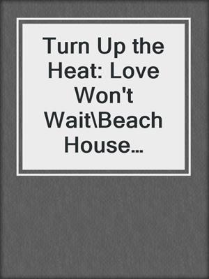 cover image of Turn Up the Heat: Love Won't Wait\Beach House Beginnings\Strong Enough to Love