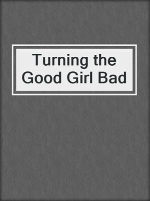 cover image of Turning the Good Girl Bad