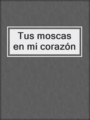 cover image of Tus moscas en mi corazón