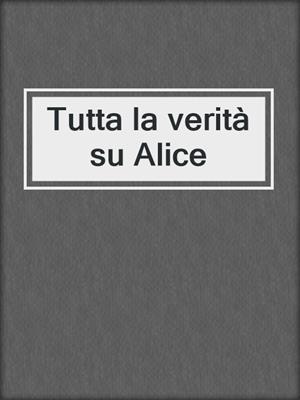 cover image of Tutta la verità su Alice