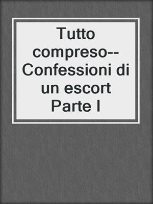 cover image of Tutto compreso--Confessioni di un escort Parte I