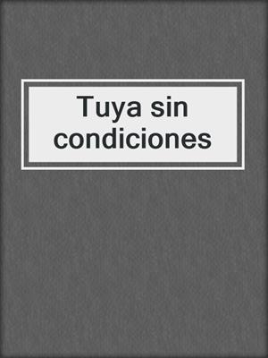 cover image of Tuya sin condiciones