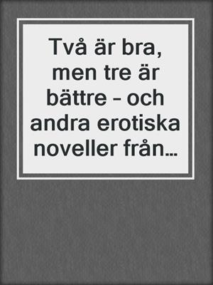 cover image of Två är bra, men tre är bättre – och andra erotiska noveller från Cupido