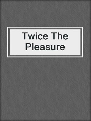 cover image of Twice The Pleasure
