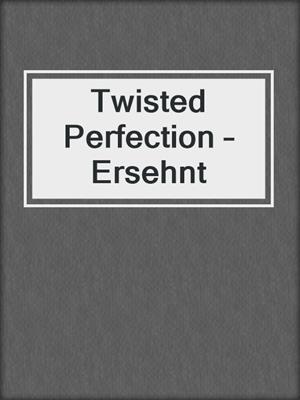 Twisted Perfection – Ersehnt