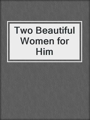 cover image of Two Beautiful Women for Him