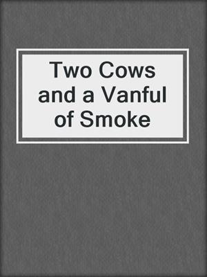 Two Cows and a Vanful of Smoke