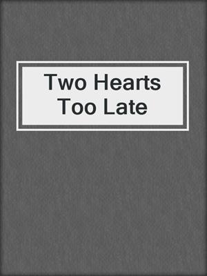 cover image of Two Hearts Too Late