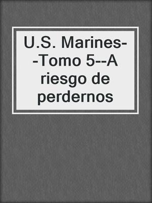 cover image of U.S. Marines--Tomo 5--A riesgo de perdernos
