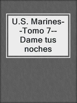 cover image of U.S. Marines--Tomo 7--Dame tus noches