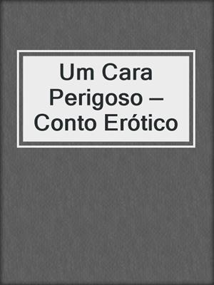 cover image of Um Cara Perigoso — Conto Erótico