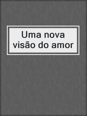 cover image of Uma nova visão do amor