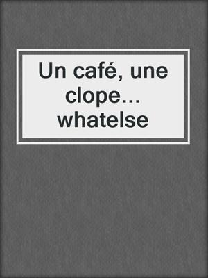 cover image of Un café, une clope... whatelse