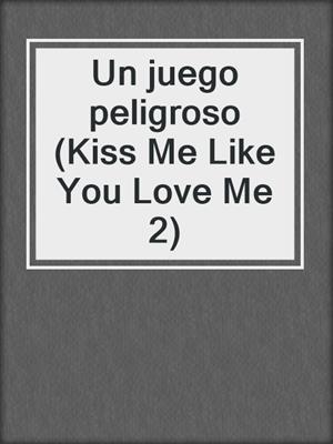 cover image of Un juego peligroso (Kiss Me Like You Love Me 2)