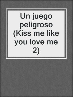 cover image of Un juego peligroso (Kiss me like you love me 2)