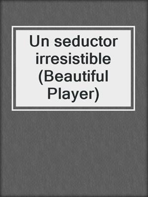 cover image of Un seductor irresistible (Beautiful Player)