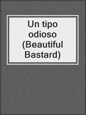 cover image of Un tipo odioso (Beautiful Bastard)
