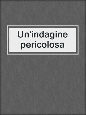 cover image of Un'indagine pericolosa