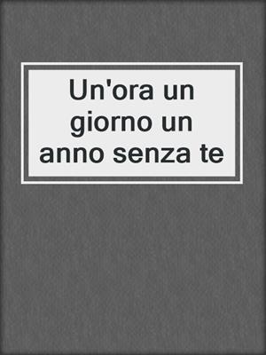 cover image of Un'ora un giorno un anno senza te