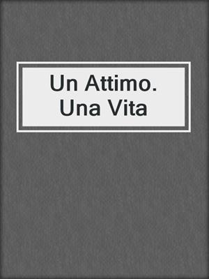cover image of Un Attimo. Una Vita