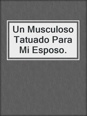 cover image of Un Musculoso Tatuado Para Mi Esposo.