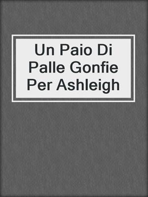 cover image of Un Paio Di Palle Gonfie Per Ashleigh