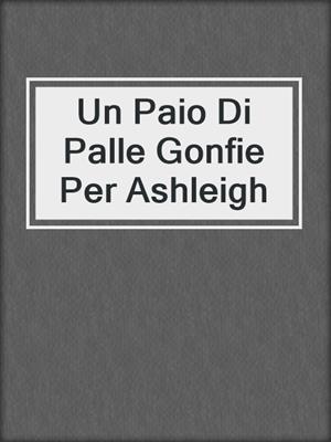 cover image of Un Paio Di Palle Gonfie Per Ashleigh