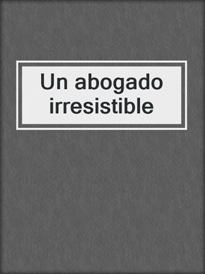 cover image of Un abogado irresistible