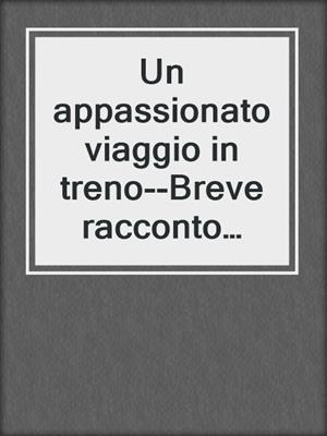 Un appassionato viaggio in treno--Breve racconto erotico