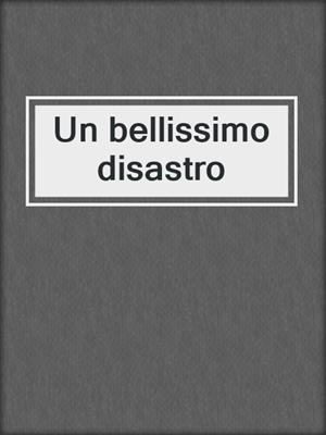 cover image of Un bellissimo disastro