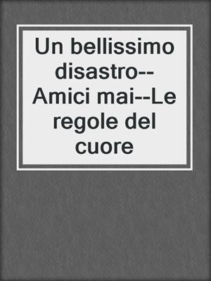 cover image of Un bellissimo disastro--Amici mai--Le regole del cuore