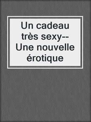 cover image of Un cadeau très sexy--Une nouvelle érotique