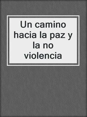 cover image of Un camino hacia la paz y la no violencia