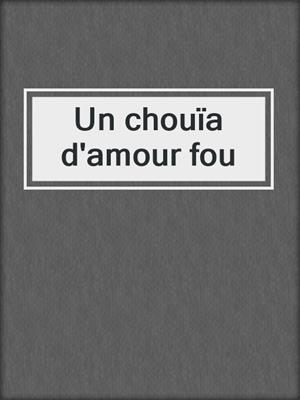 cover image of Un chouïa d'amour fou