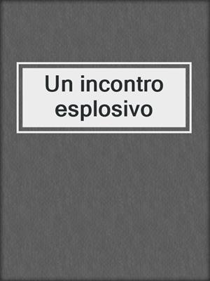 cover image of Un incontro esplosivo