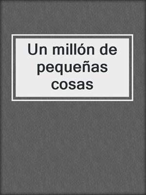 cover image of Un millón de pequeñas cosas