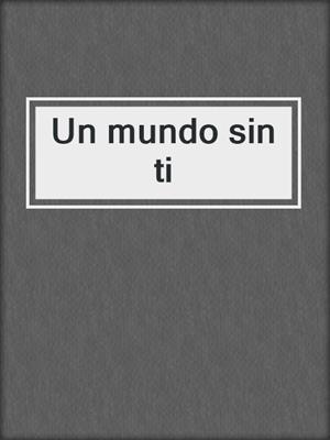 cover image of Un mundo sin ti
