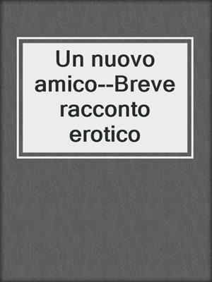 cover image of Un nuovo amico--Breve racconto erotico