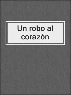 cover image of Un robo al corazón