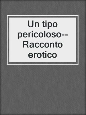 cover image of Un tipo pericoloso--Racconto erotico