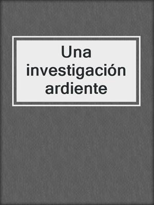 cover image of Una investigación ardiente