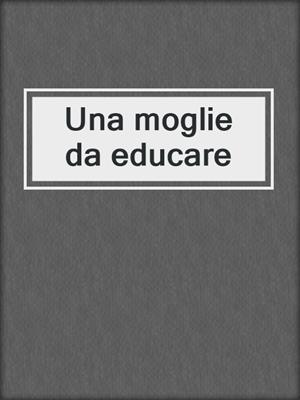 cover image of Una moglie da educare