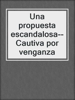 cover image of Una propuesta escandalosa--Cautiva por venganza