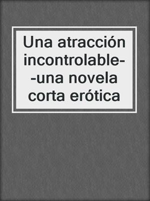 Una atracción incontrolable - una novela corta erótica eBook by Chrystelle  Leroy - EPUB Book