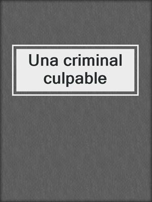 cover image of Una criminal culpable