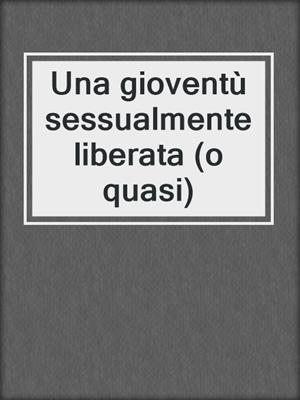 cover image of Una gioventù sessualmente liberata (o quasi)