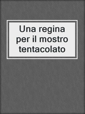 cover image of Una regina per il mostro tentacolato